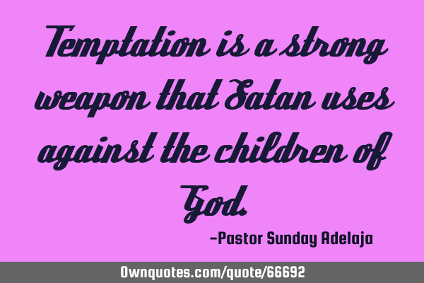 Temptation is a strong weapon that Satan uses against the children of G