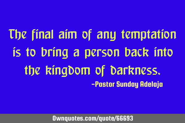 The final aim of any temptation is to bring a person back into the kingdom of