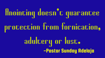 Anointing doesn't guarantee protection from fornication, adultery or lust.