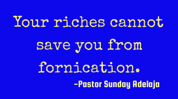 Your riches cannot save you from fornication.