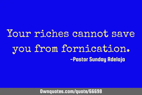 Your riches cannot save you from