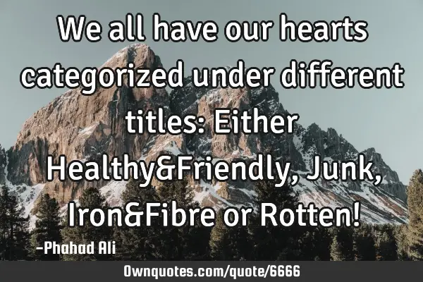 We all have our hearts categorized under different titles: Either Healthy&Friendly, Junk, Iron&F