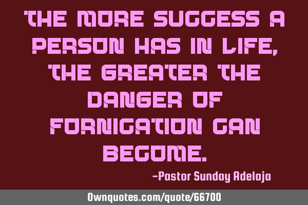 The more success a person has in life, the greater the danger of fornication can