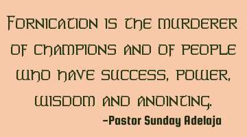 Fornication is the murderer of champions and of people who have success, power, wisdom and