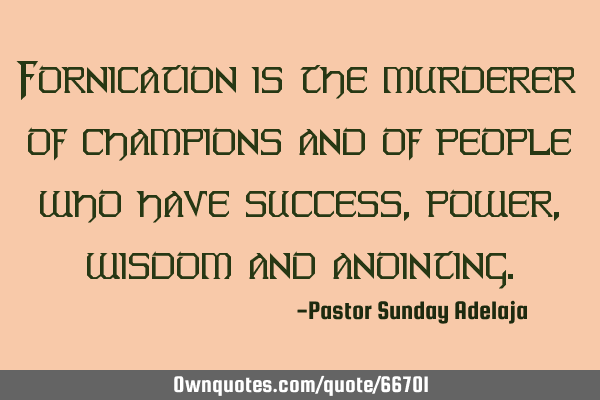 Fornication is the murderer of champions and of people who have success, power, wisdom and