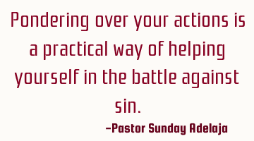 Pondering over your actions is a practical way of helping yourself in the battle against sin.