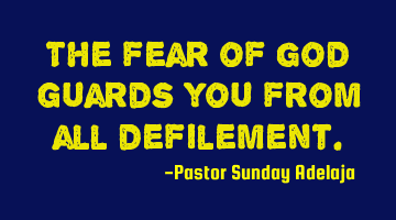 The fear of God guards you from all defilement.