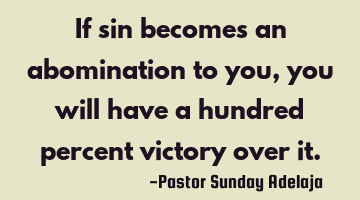 If sin becomes an abomination to you, you will have a hundred percent victory over it.