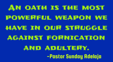 An oath is the most powerful weapon we have in our struggle against fornication and adultery.