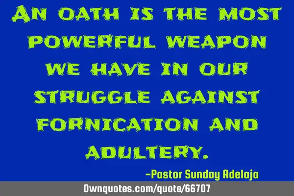 An oath is the most powerful weapon we have in our struggle against fornication and
