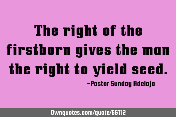 The right of the firstborn gives the man the right to yield
