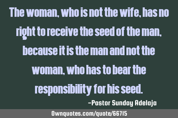 The woman, who is not the wife, has no right to receive the seed of the man, because it is the man