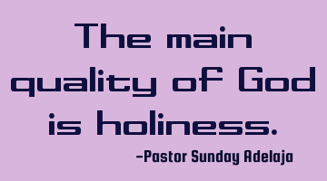The main quality of God is holiness.