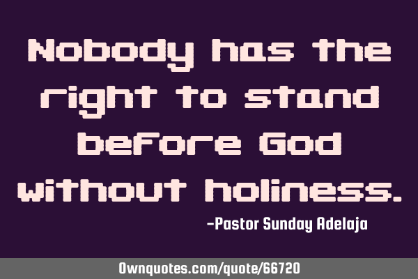 Nobody has the right to stand before God without