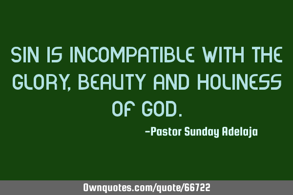 Sin is incompatible with the glory, beauty and holiness of G