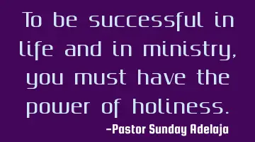 To be successful in life and in ministry, you must have the power of holiness.