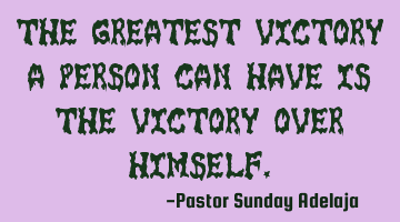 The greatest victory a person can have is the victory over himself.