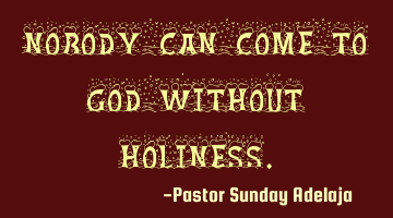 Nobody can come to God without holiness.