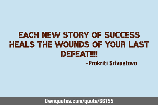 Each new story of success heals the wounds of your last defeat!!!!