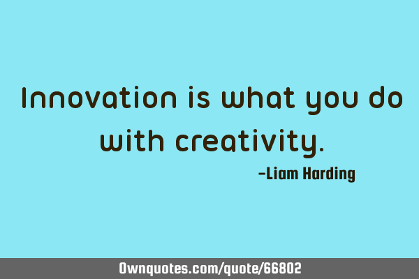 Innovation is what you do with