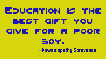 Education is the best gift you give for a poor boy.