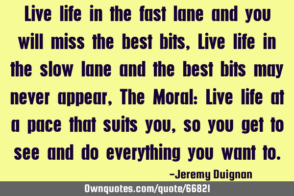 Live life in the fast lane and you will miss the best bits, Live life in the slow lane and the best