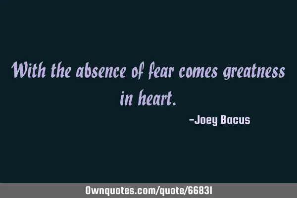 With the absence of fear comes greatness in
