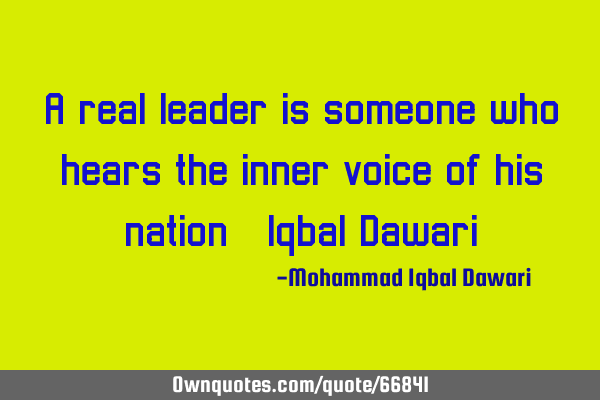 A real leader is someone who hears the inner voice of his nation. Iqbal D