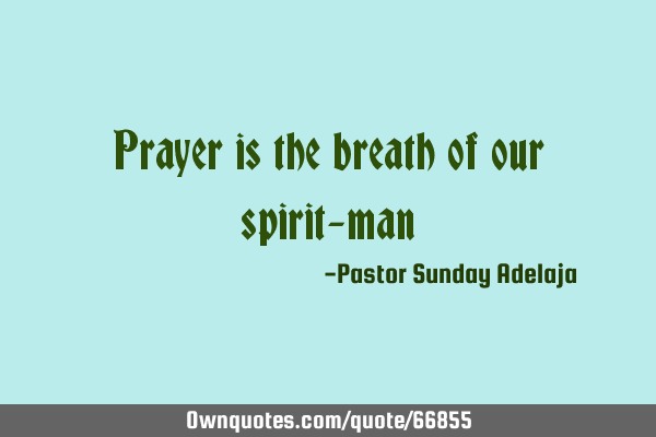 Prayer is the breath of our spirit-