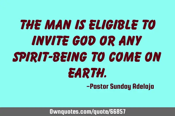 The man is eligible to invite God or any spirit-being to come on
