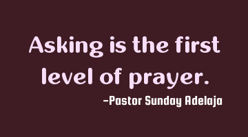 Asking is the first level of prayer.