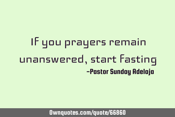 If you prayers remain unanswered, start
