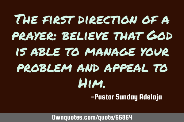The first direction of a prayer: believe that God is able to manage your problem and appeal to H