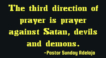 The third direction of prayer is prayer against Satan, devils and demons.