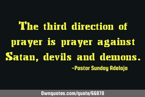 The third direction of prayer is prayer against Satan, devils and
