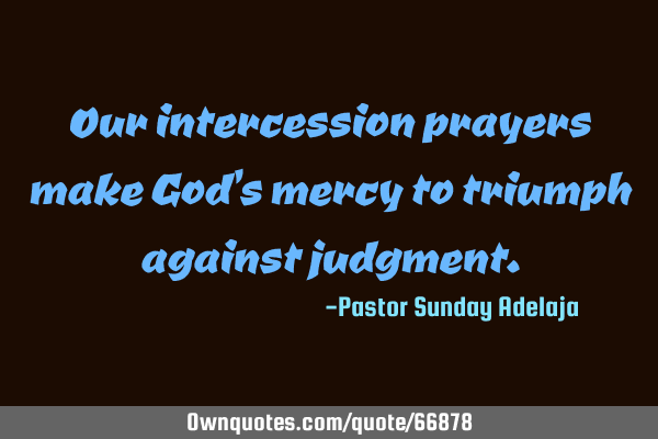 Our intercession prayers make God