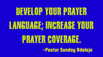 Develop your prayer language; increase your prayer coverage.