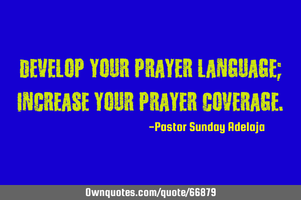 Develop your prayer language; increase your prayer