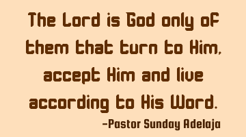 The Lord is God only of them that turn to Him, accept Him and live according to His Word.