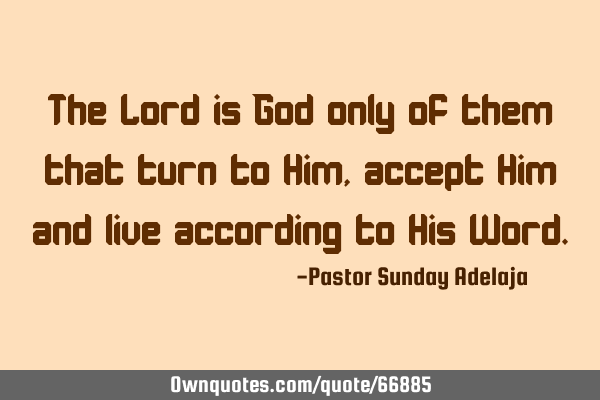 The Lord is God only of them that turn to Him, accept Him and live according to His W