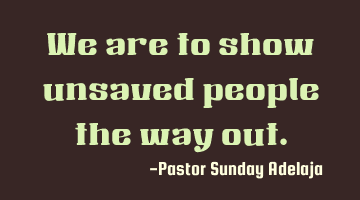 We are to show unsaved people the way out.