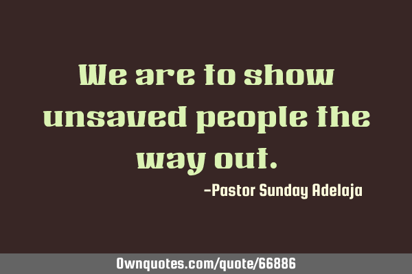 We are to show unsaved people the way