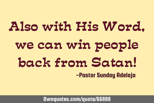 Also with His Word, we can win people back from Satan!