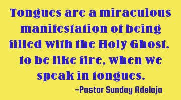 Tongues are a miraculous manifestation of being filled with the Holy Ghost. to be like fire, when