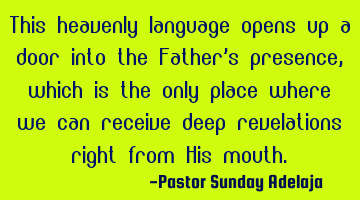This heavenly language opens up a door into the Father’s presence, which is the only place where