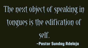 The next object of speaking in tongues is the edification of self.