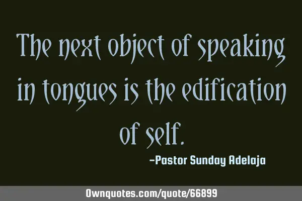 The next object of speaking in tongues is the edification of