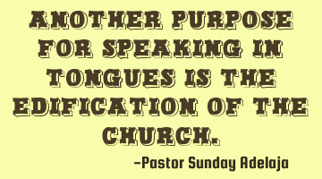 Another purpose for speaking in tongues is the edification of the church.