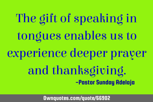 The gift of speaking in tongues enables us to experience deeper prayer and