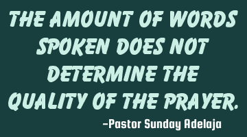The amount of words spoken does not determine the quality of the prayer.